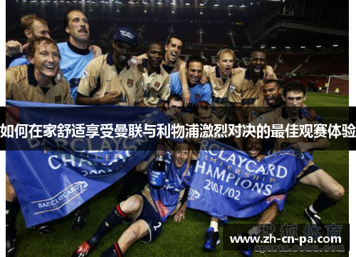 如何在家舒适享受曼联与利物浦激烈对决的最佳观赛体验