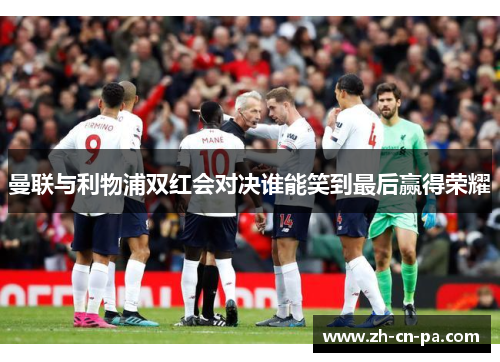 曼联与利物浦双红会对决谁能笑到最后赢得荣耀