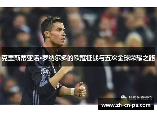 克里斯蒂亚诺·罗纳尔多的欧冠征战与五次金球荣耀之路