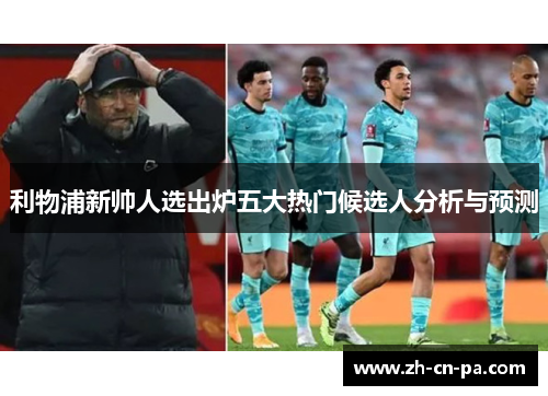利物浦新帅人选出炉五大热门候选人分析与预测