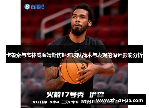 卡鲁索与杰林威廉姆斯伤退对球队战术与表现的深远影响分析
