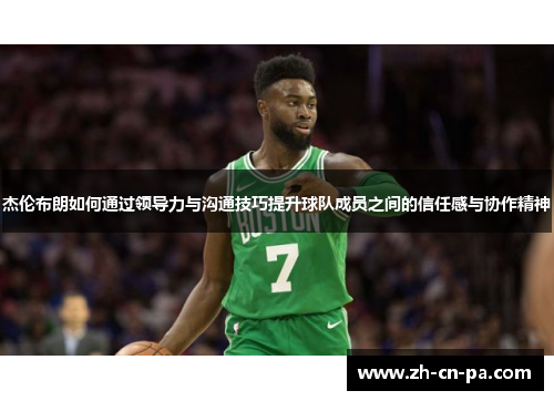 杰伦布朗如何通过领导力与沟通技巧提升球队成员之间的信任感与协作精神