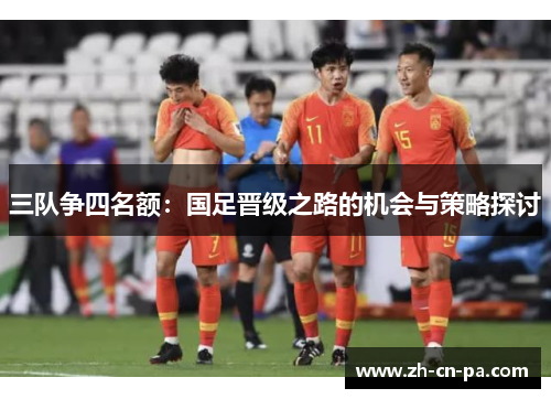 三队争四名额：国足晋级之路的机会与策略探讨