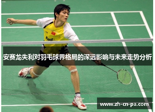 安赛龙失利对羽毛球界格局的深远影响与未来走势分析