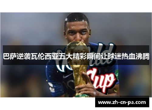 巴萨逆袭瓦伦西亚五大精彩瞬间让球迷热血沸腾 巴萨逆袭瓦伦西亚五大精彩瞬间让球迷热血沸腾