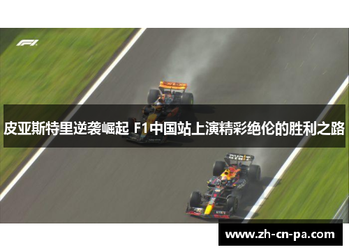 皮亚斯特里逆袭崛起 F1中国站上演精彩绝伦的胜利之路