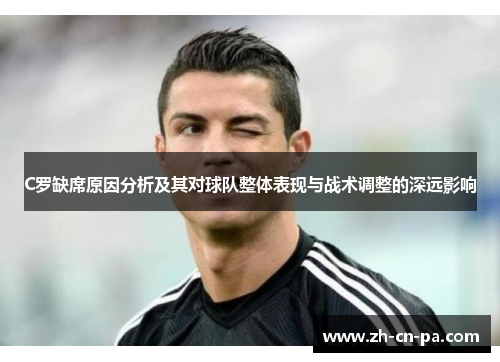 C罗缺席原因分析及其对球队整体表现与战术调整的深远影响