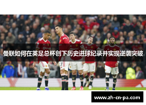 曼联如何在英足总杯创下历史进球纪录并实现逆袭突破