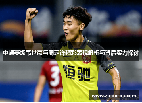 中超赛场韦世豪与周定洋精彩表现解析与背后实力探讨