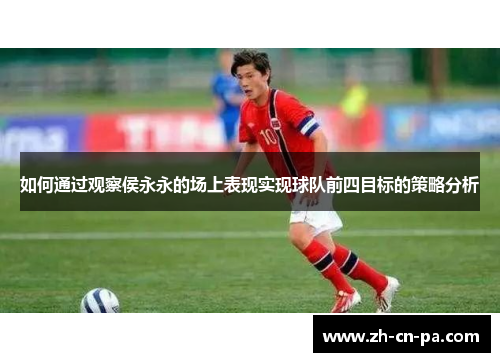 如何通过观察侯永永的场上表现实现球队前四目标的策略分析