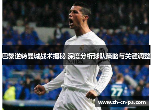 巴黎逆转曼城战术揭秘 深度分析球队策略与关键调整