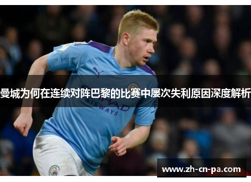 曼城为何在连续对阵巴黎的比赛中屡次失利原因深度解析