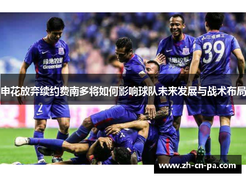 申花放弃续约费南多将如何影响球队未来发展与战术布局