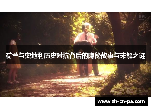 荷兰与奥地利历史对抗背后的隐秘故事与未解之谜