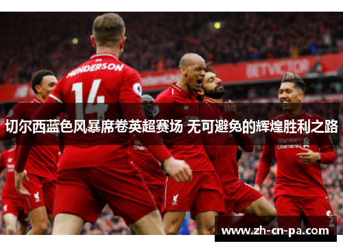 切尔西蓝色风暴席卷英超赛场 无可避免的辉煌胜利之路