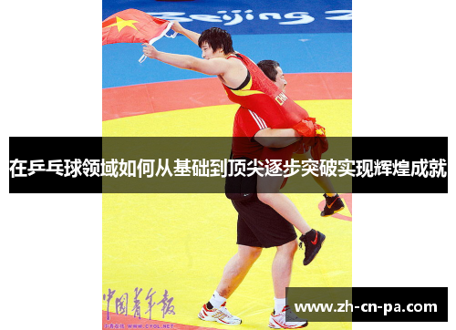 在乒乓球领域如何从基础到顶尖逐步突破实现辉煌成就