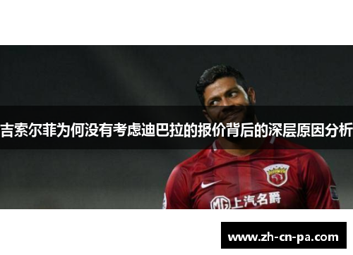 吉索尔菲为何没有考虑迪巴拉的报价背后的深层原因分析