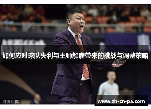 如何应对球队失利与主帅解雇带来的挑战与调整策略 如何应对球队失利与主帅解雇带来的挑战与调整策略