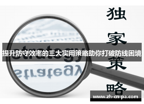 提升防守效率的三大实用策略助你打破防线困境