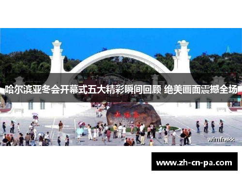 哈尔滨亚冬会开幕式五大精彩瞬间回顾 绝美画面震撼全场