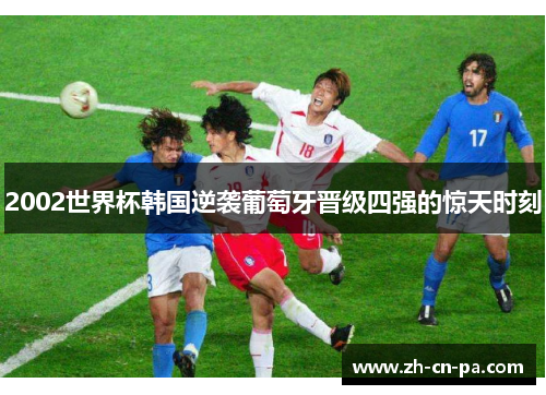 2002世界杯韩国逆袭葡萄牙晋级四强的惊天时刻
