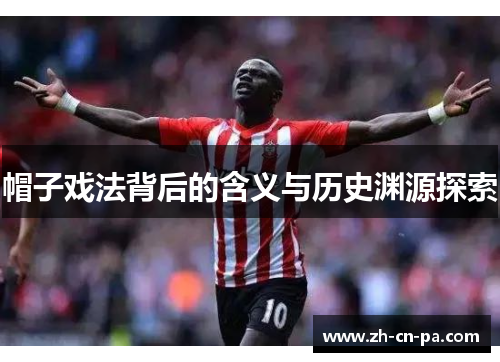 帽子戏法背后的含义与历史渊源探索