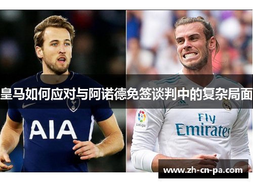 皇马如何应对与阿诺德免签谈判中的复杂局面