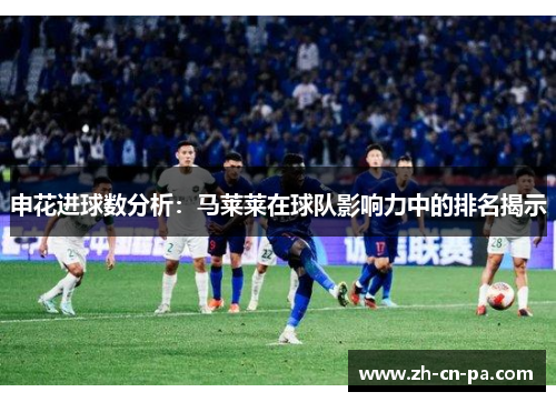 申花进球数分析：马莱莱在球队影响力中的排名揭示