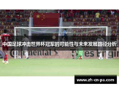 中国足球冲击世界杯冠军的可能性与未来发展路径分析