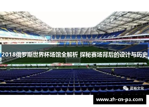 2018俄罗斯世界杯场馆全解析 探秘赛场背后的设计与历史