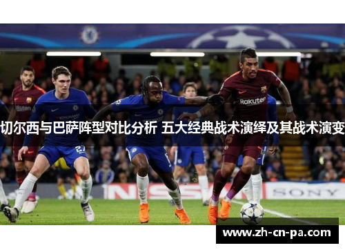 切尔西与巴萨阵型对比分析 五大经典战术演绎及其战术演变