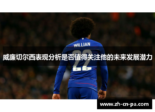 威廉切尔西表现分析是否值得关注他的未来发展潜力