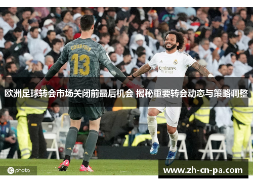 欧洲足球转会市场关闭前最后机会 揭秘重要转会动态与策略调整