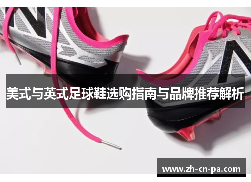 美式与英式足球鞋选购指南与品牌推荐解析