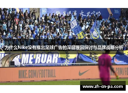 为什么Nike没有推出足球广告的深层原因探讨与品牌战略分析
