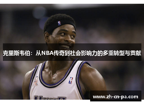 克里斯韦伯：从NBA传奇到社会影响力的多重转型与贡献