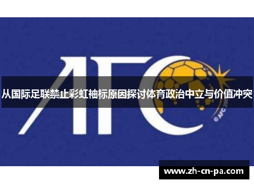 从国际足联禁止彩虹袖标原因探讨体育政治中立与价值冲突