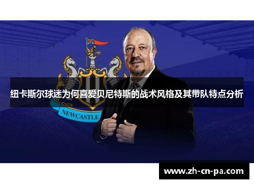 纽卡斯尔球迷为何喜爱贝尼特斯的战术风格及其带队特点分析