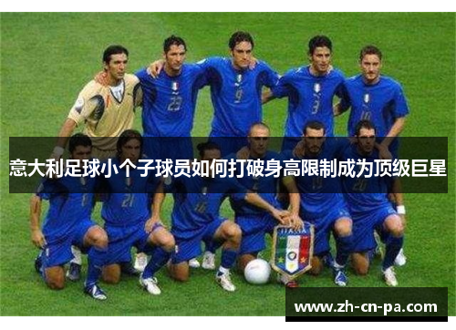 意大利足球小个子球员如何打破身高限制成为顶级巨星