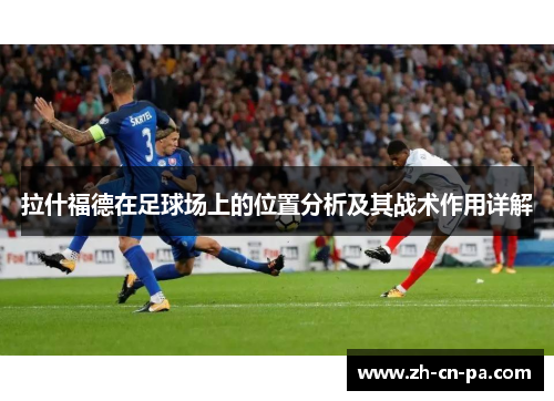 拉什福德在足球场上的位置分析及其战术作用详解