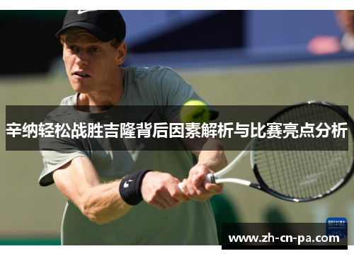 辛纳轻松战胜吉隆背后因素解析与比赛亮点分析 辛纳轻松战胜吉隆背后因素解析与比赛亮点分析
