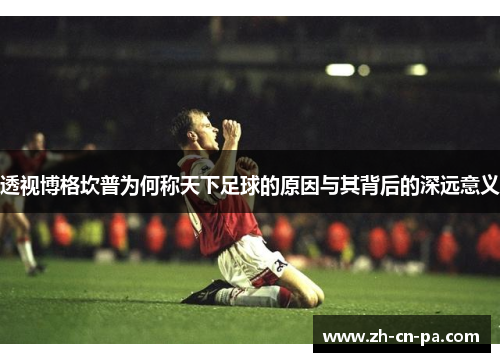 透视博格坎普为何称天下足球的原因与其背后的深远意义