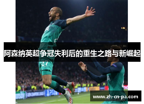 阿森纳英超争冠失利后的重生之路与新崛起