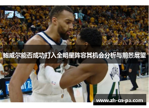 鲍威尔能否成功打入全明星阵容其机会分析与前景展望