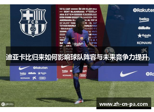 迪亚卡比归来如何影响球队阵容与未来竞争力提升