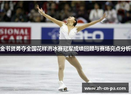 金书贤勇夺全国花样滑冰赛冠军成绩回顾与赛场亮点分析