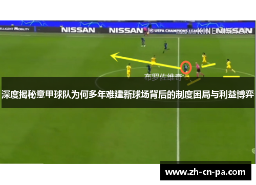 深度揭秘意甲球队为何多年难建新球场背后的制度困局与利益博弈