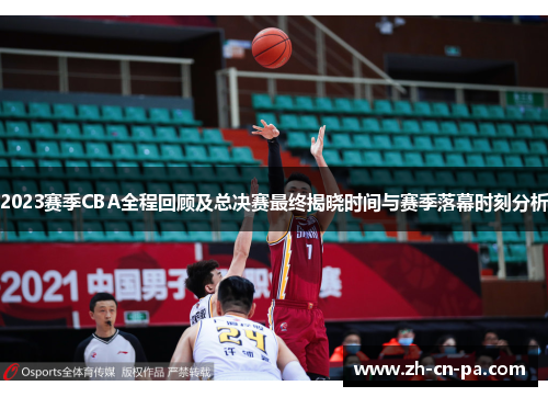 2023赛季CBA全程回顾及总决赛最终揭晓时间与赛季落幕时刻分析