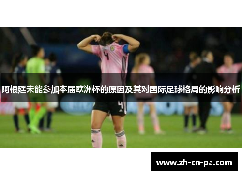 阿根廷未能参加本届欧洲杯的原因及其对国际足球格局的影响分析