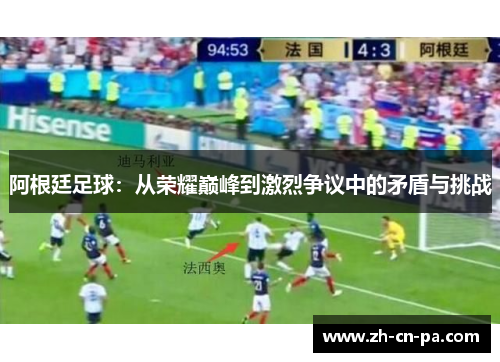 阿根廷足球：从荣耀巅峰到激烈争议中的矛盾与挑战